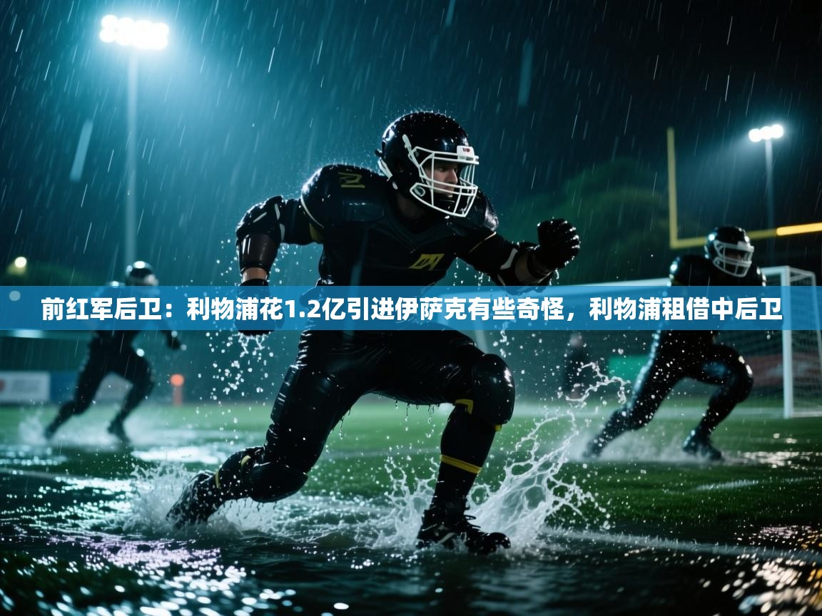 前红军后卫：利物浦花1.2亿引进伊萨克有些奇怪，利物浦租借中后卫