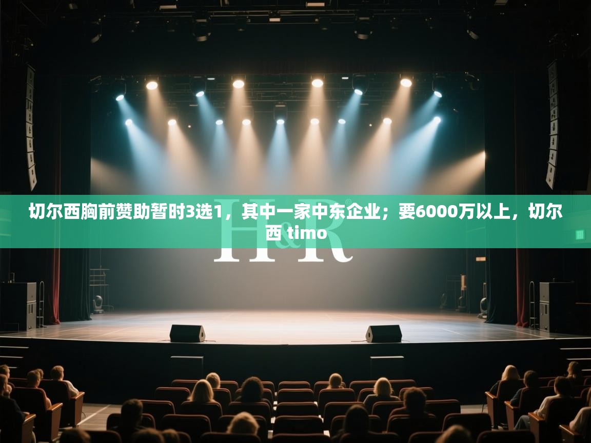 切尔西胸前赞助暂时3选1，其中一家中东企业；要6000万以上，切尔西 timo  第2张
