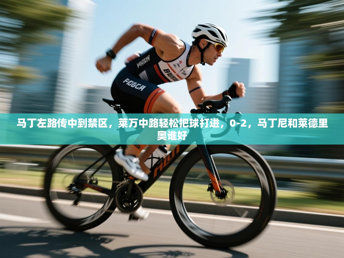 马丁左路传中到禁区，莱万中路轻松把球打进，0-2，马丁尼和莱德里奥谁好  第1张