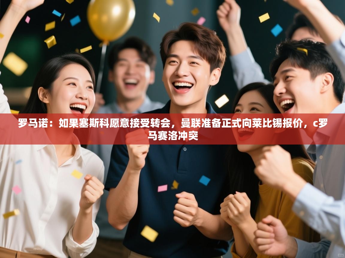 罗马诺:如果塞斯科愿意接受转会,曼联准备正式向莱比锡报价,c罗马赛洛冲突 第2张