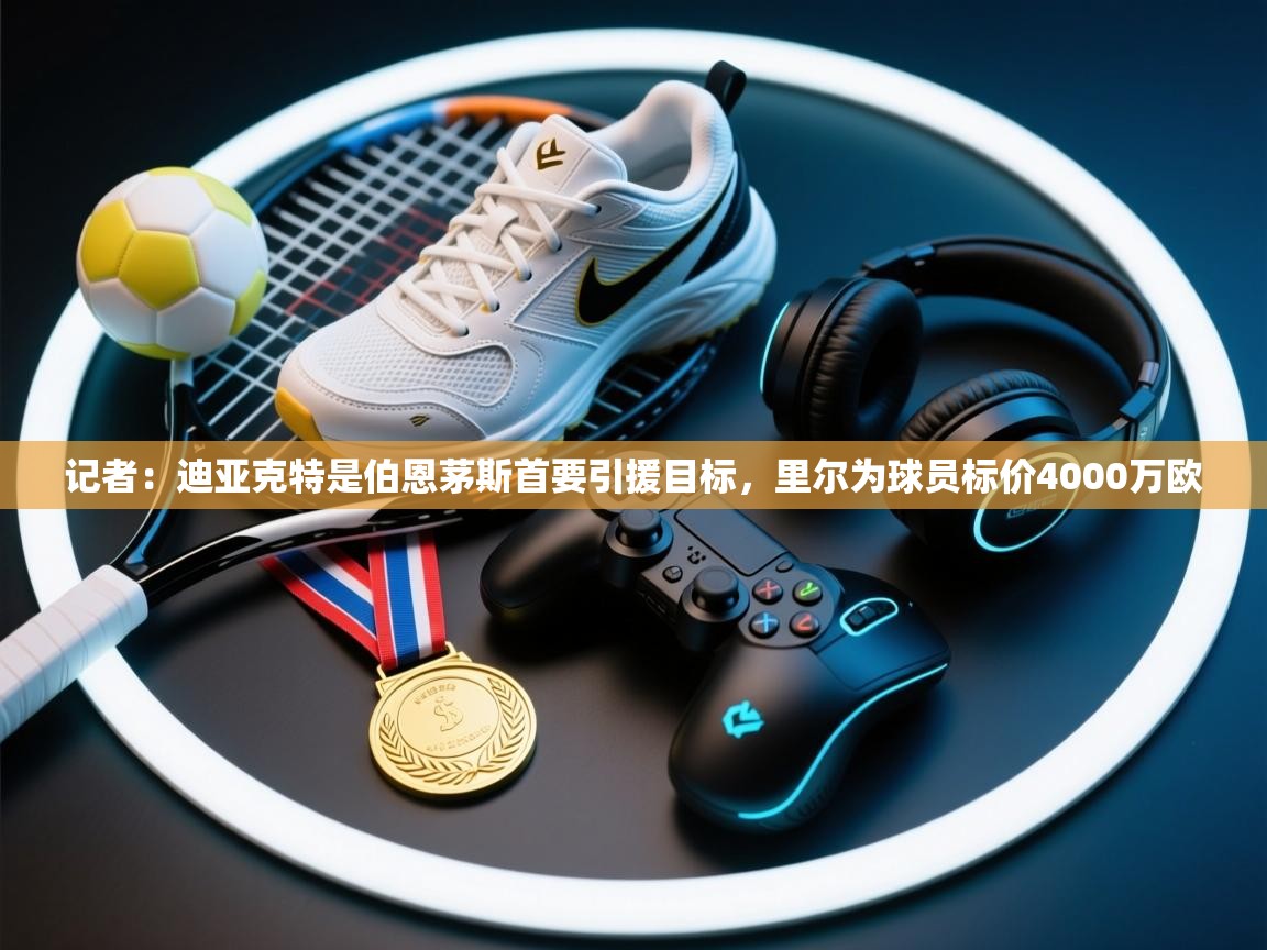 记者:迪亚克特是伯恩茅斯首要引援目标,里尔为球员标价4000万欧 第1张