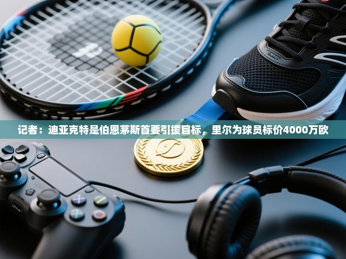 记者:迪亚克特是伯恩茅斯首要引援目标,里尔为球员标价4000万欧 第2张