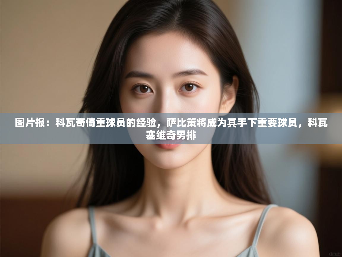 图片报:科瓦奇倚重球员的经验,萨比策将成为其手下重要球员,科瓦塞维奇男排 第2张