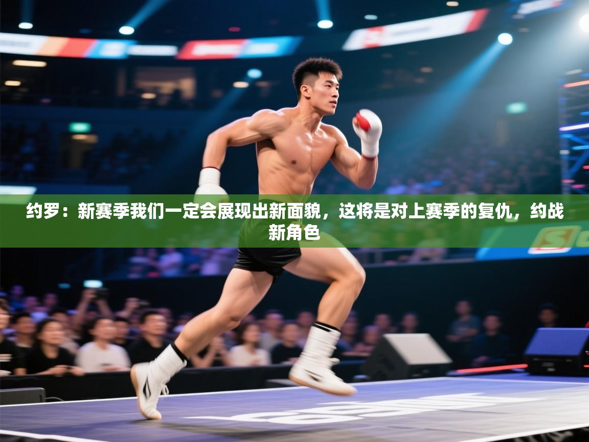 约罗：新赛季我们一定会展现出新面貌，这将是对上赛季的复仇，约战新角色  第2张