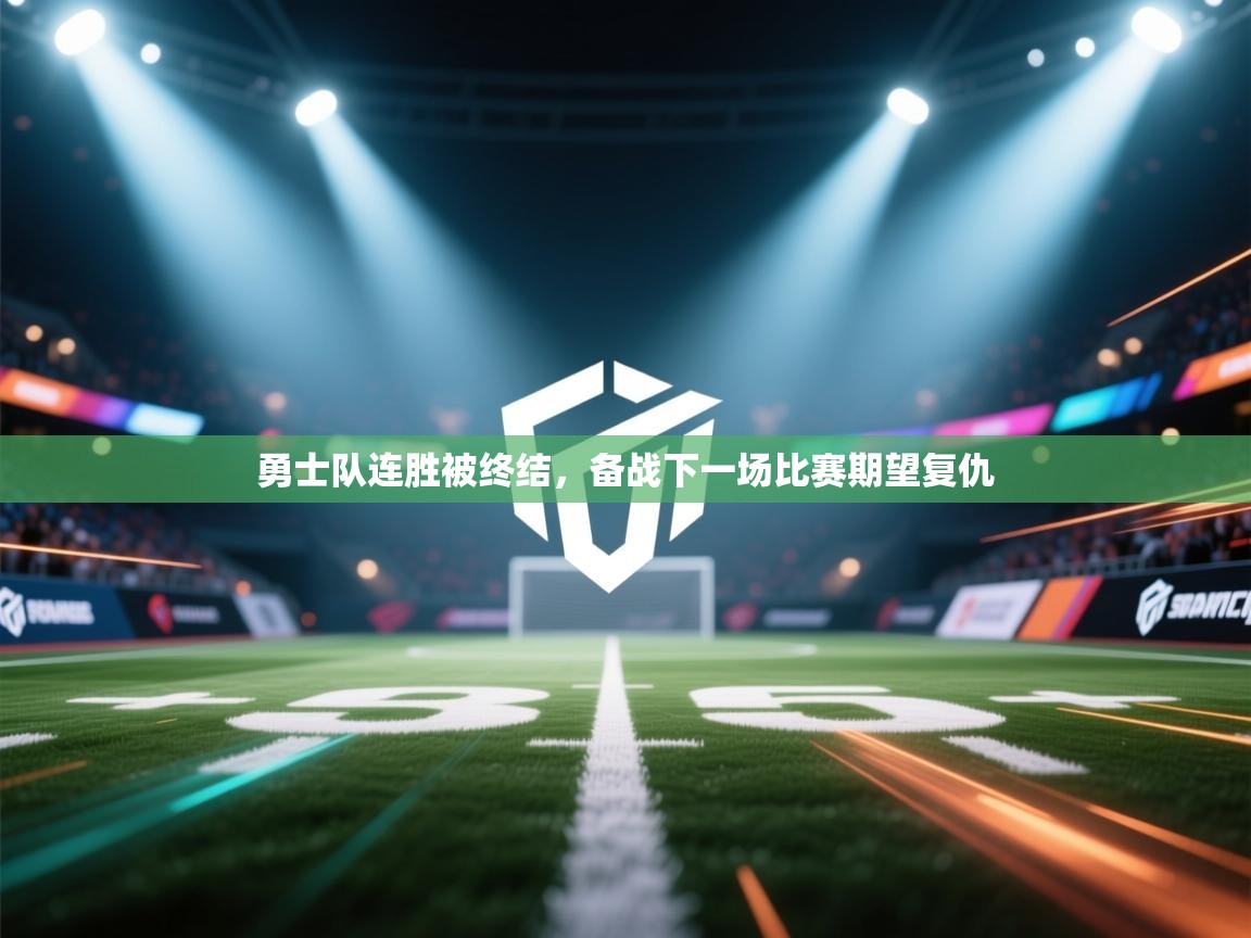 勇士队连胜被终结,备战下一场比赛期望复仇