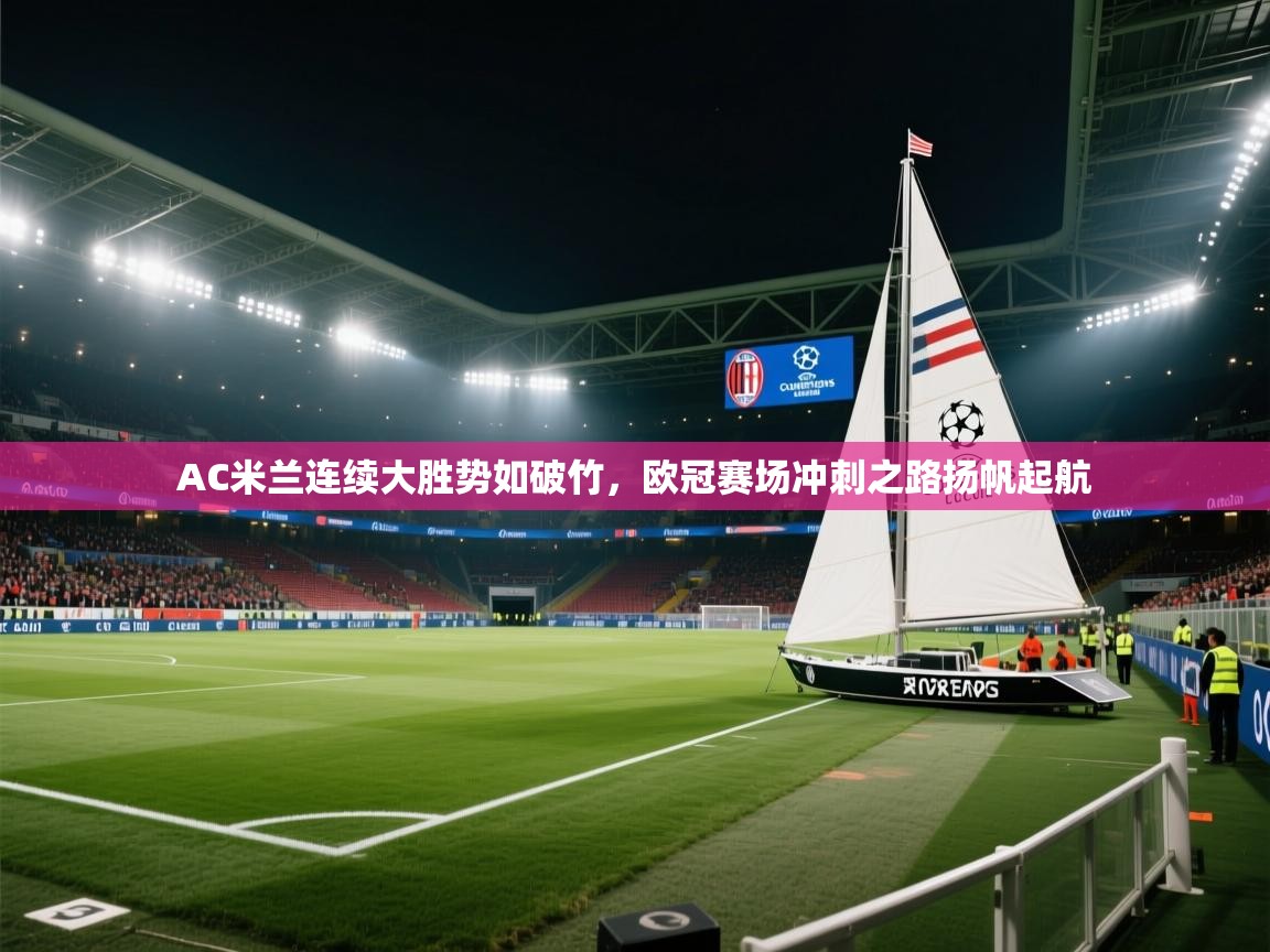 AC米兰连续大胜势如破竹，欧冠赛场冲刺之路扬帆起航