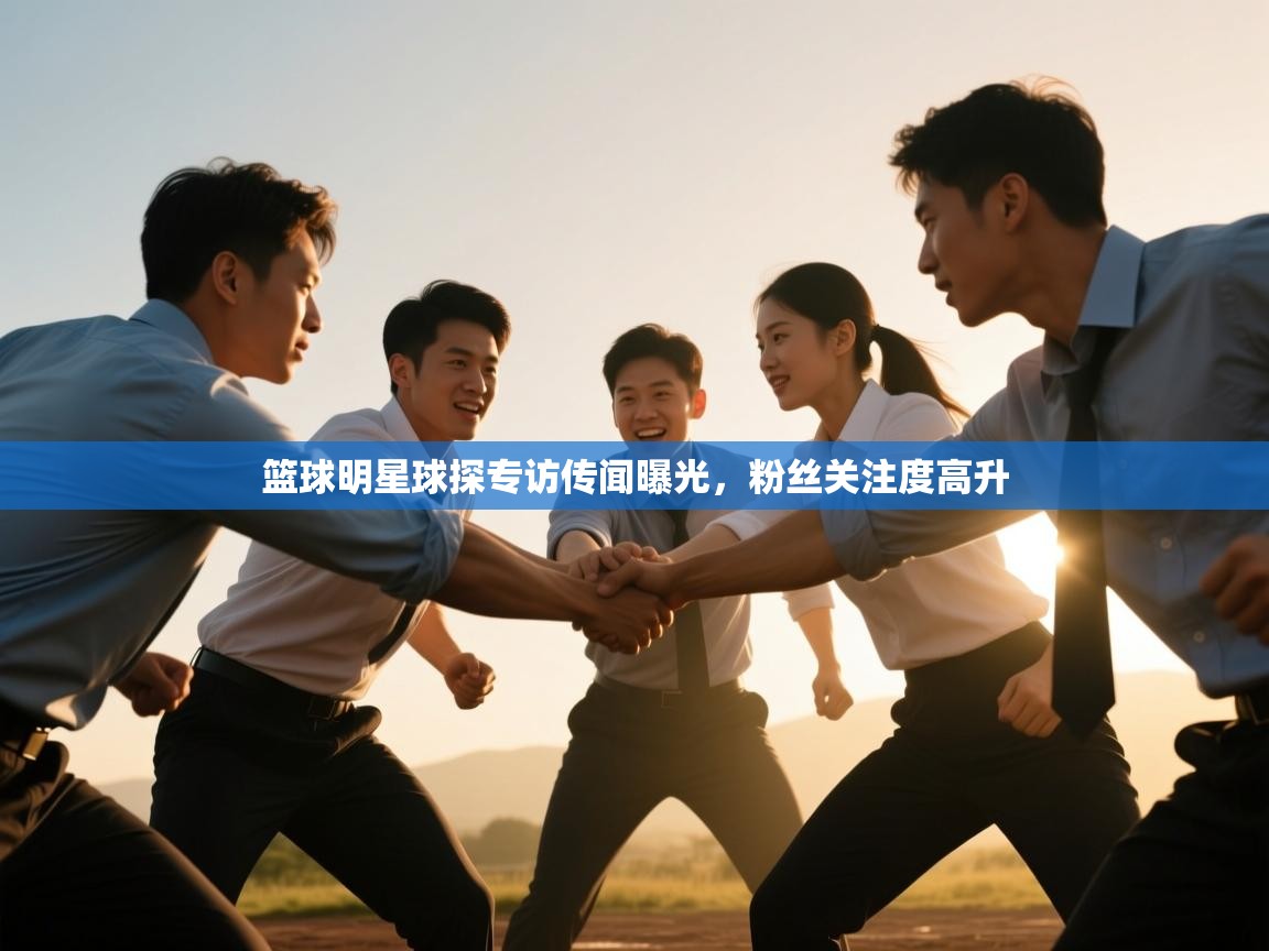 篮球明星球探专访传闻曝光，粉丝关注度高升