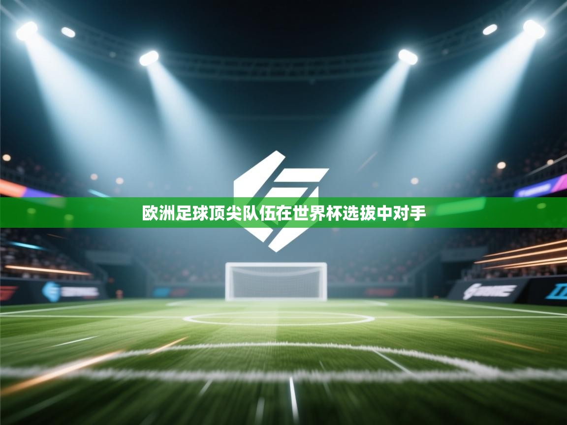 欧洲足球顶尖队伍在世界杯选拔中对手  第1张