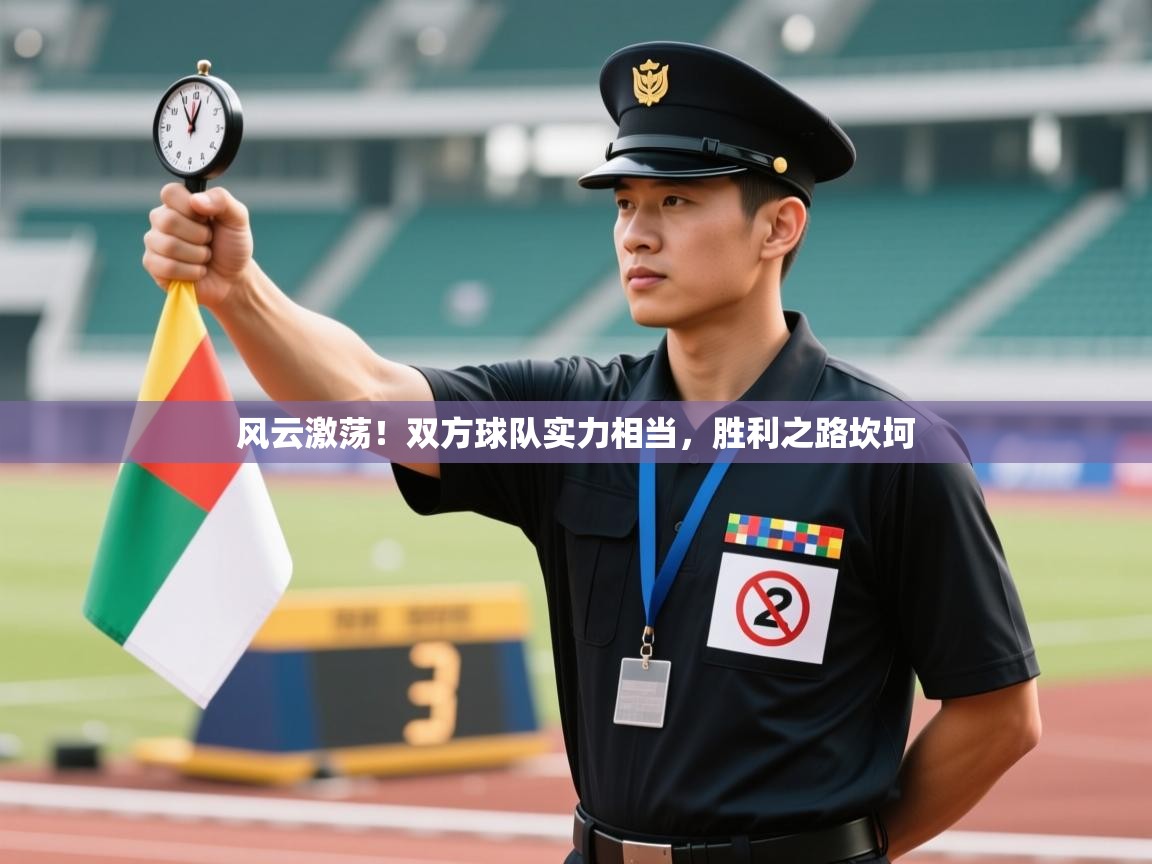 风云激荡！双方球队实力相当，胜利之路坎坷  第2张