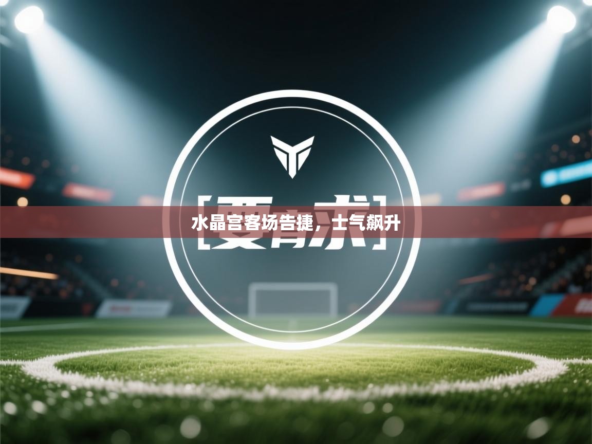 水晶宫客场告捷,士气飙升