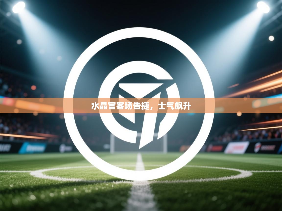 水晶宫客场告捷,士气飙升 第2张